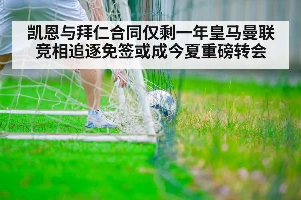 凯恩与拜仁合同仅剩一年皇马曼联竞相追逐免签或成今夏重磅转会